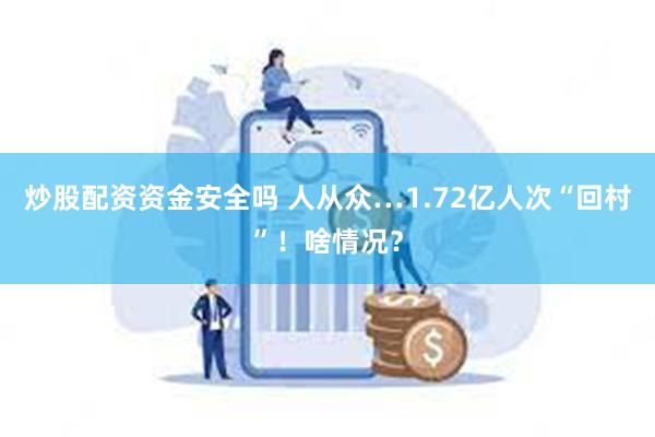 炒股配资资金安全吗 人从众…1.72亿人次“回村”！啥情况？