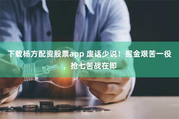 下载杨方配资股票app 废话少说！掘金艰苦一役，抢七苦战在即