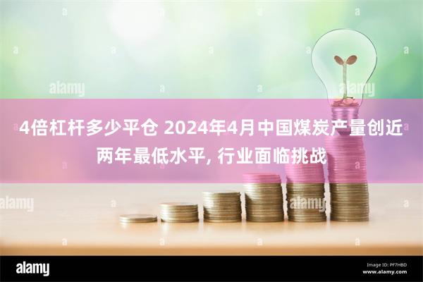 4倍杠杆多少平仓 2024年4月中国煤炭产量创近两年最低水平, 行业面临挑战