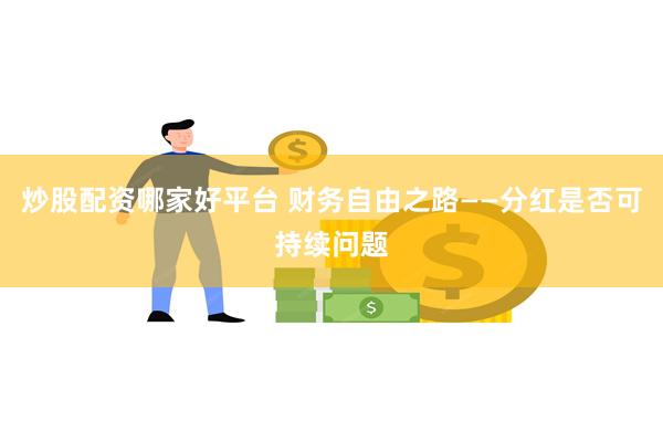 炒股配资哪家好平台 财务自由之路——分红是否可持续问题