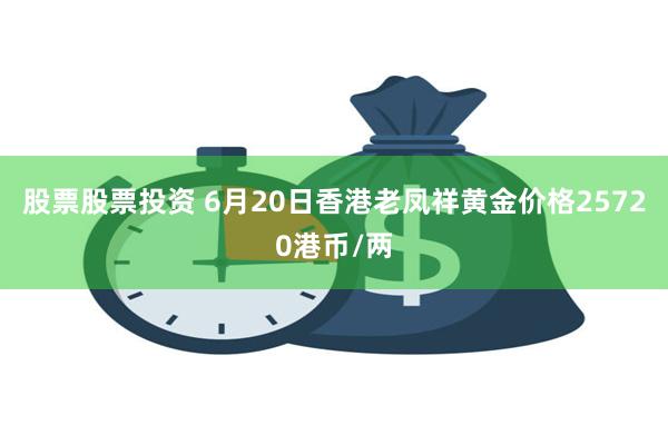 股票股票投资 6月20日香港老凤祥黄金价格25720港币/两