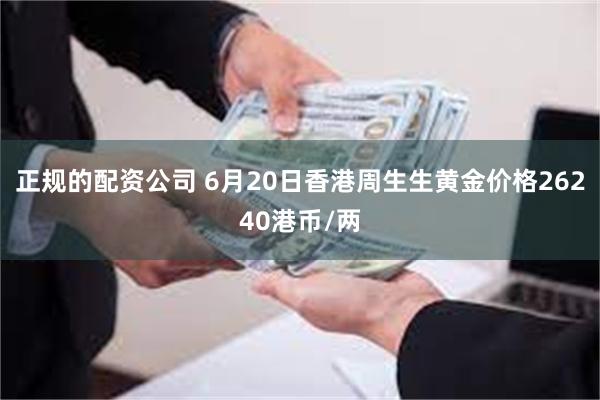 正规的配资公司 6月20日香港周生生黄金价格26240港币/两