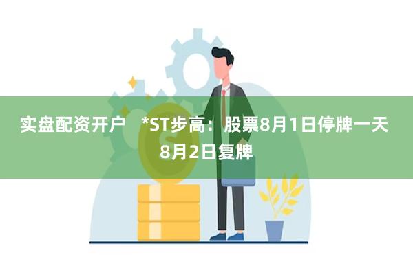 实盘配资开户   *ST步高：股票8月1日停牌一天 8月2日复牌