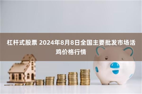 杠杆式股票 2024年8月8日全国主要批发市场活鸡价格行情