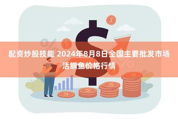 配资炒股技能 2024年8月8日全国主要批发市场活鳜鱼价格行情