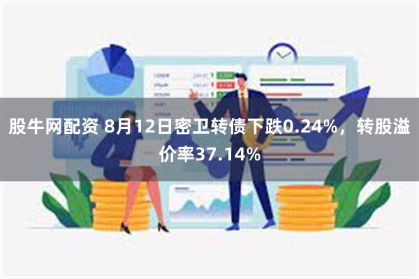 股牛网配资 8月12日密卫转债下跌0.24%，转股溢价率37.14%