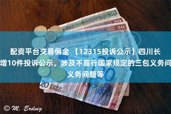 配资平台交易佣金 【12315投诉公示】四川长虹新增10件投诉公示，涉及不履行国家规定的三包义务问题等