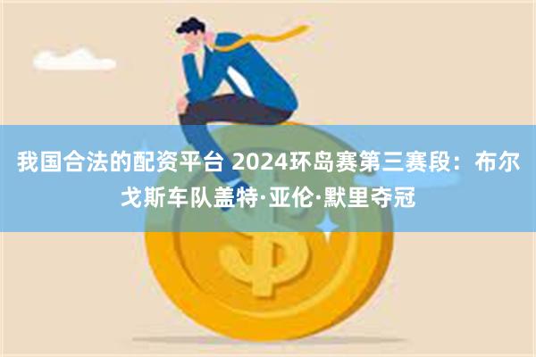 我国合法的配资平台 2024环岛赛第三赛段：布尔戈斯车队盖特·亚伦·默里夺冠