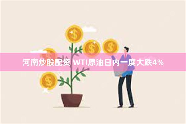 河南炒股配资 WTI原油日内一度大跌4%