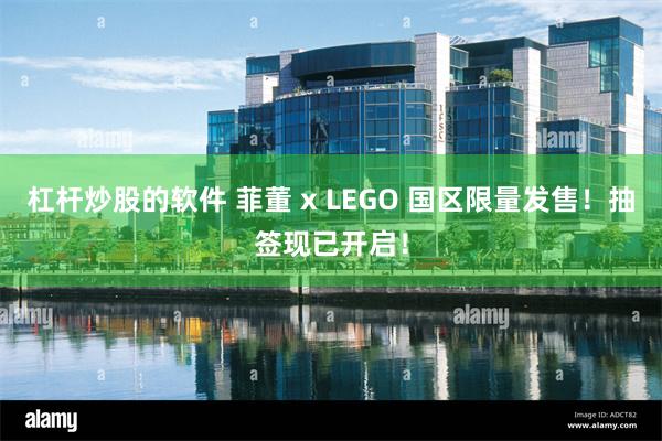 杠杆炒股的软件 菲董 x LEGO 国区限量发售！抽签现已开启！