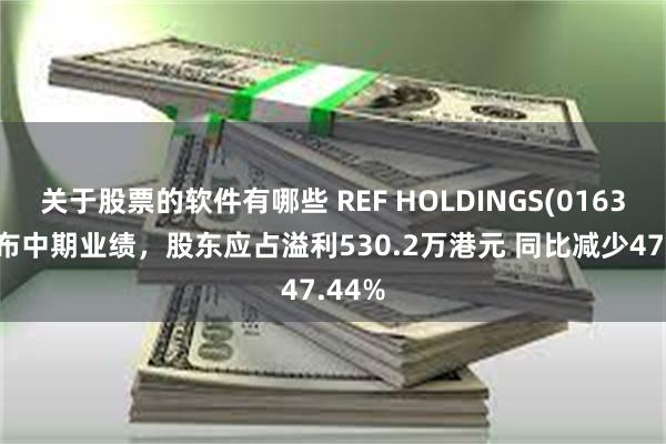 关于股票的软件有哪些 REF HOLDINGS(01631)发布中期业绩，股东应占溢利530.2万港元 同比减少47.44%