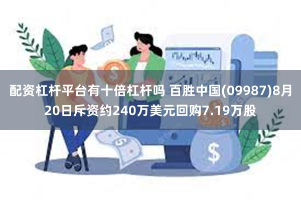 配资杠杆平台有十倍杠杆吗 百胜中国(09987)8月20日斥资约240万美元回购7.19万股