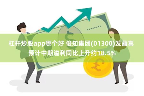 杠杆炒股app哪个好 俊知集团(01300)发盈喜 预计中期溢利同比上升约18.5%