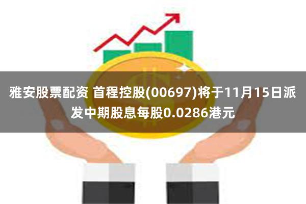 雅安股票配资 首程控股(00697)将于11月15日派发中期股息每股0.0286港元