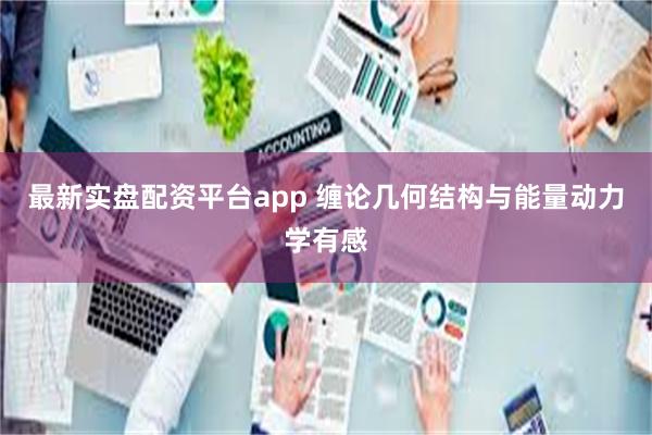 最新实盘配资平台app 缠论几何结构与能量动力学有感