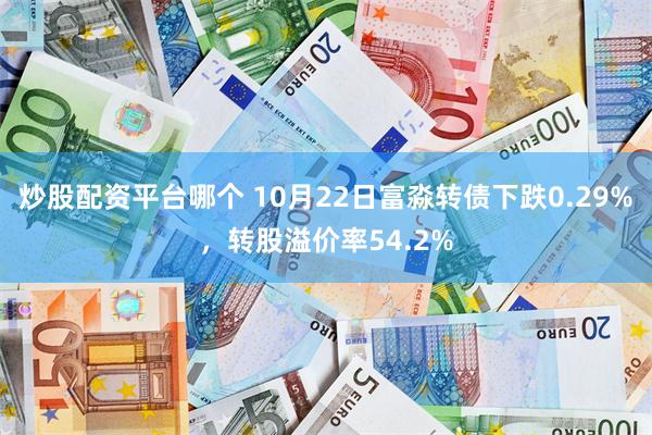 炒股配资平台哪个 10月22日富淼转债下跌0.29%，转股溢价率54.2%