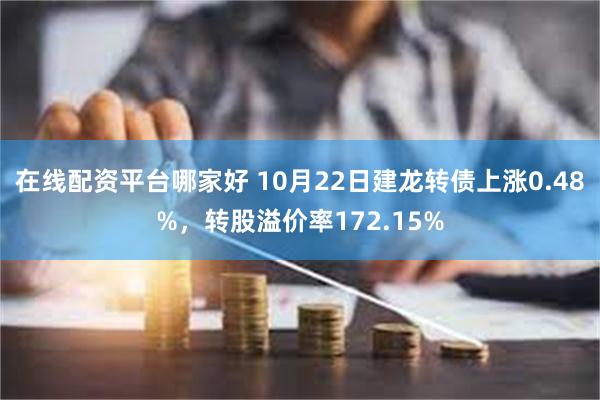 在线配资平台哪家好 10月22日建龙转债上涨0.48%，转股溢价率172.15%