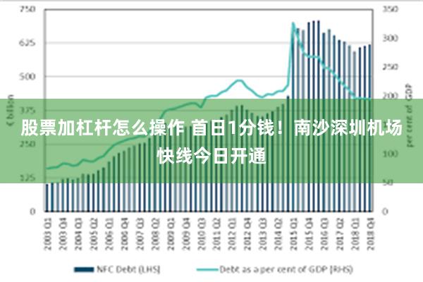 股票加杠杆怎么操作 首日1分钱！南沙深圳机场快线今日开通