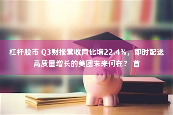 杠杆股市 Q3财报营收同比增22.4%，即时配送高质量增长的美团未来何在？ 首