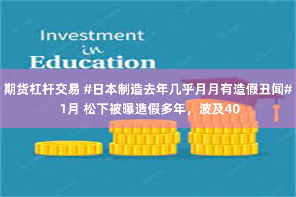 期货杠杆交易 #日本制造去年几乎月月有造假丑闻# 1月 松下被曝造假多年，波及40