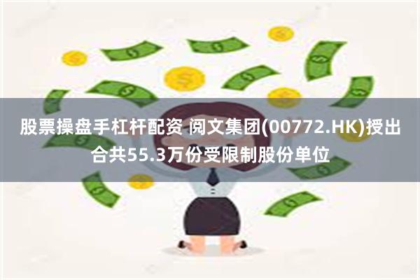 股票操盘手杠杆配资 阅文集团(00772.HK)授出合共55.3万份受限制股份单位