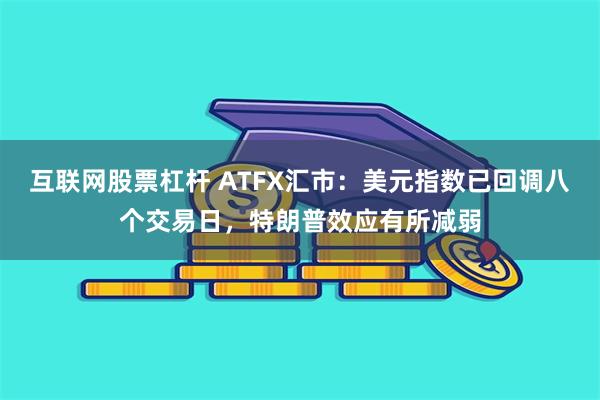 互联网股票杠杆 ATFX汇市：美元指数已回调八个交易日，特朗普效应有所减弱