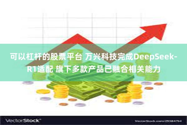 可以杠杆的股票平台 万兴科技完成DeepSeek-R1适配 旗下多款产品已融合相关能力