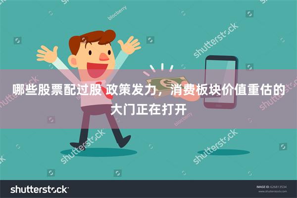 哪些股票配过股 政策发力，消费板块价值重估的大门正在打开